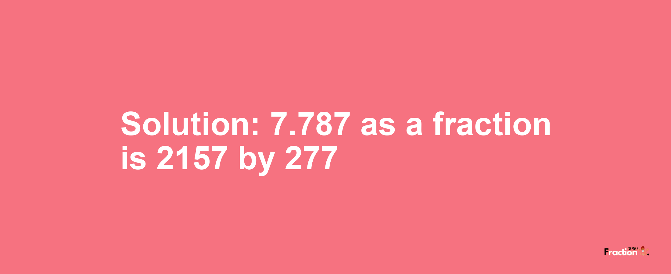 Solution:7.787 as a fraction is 2157/277